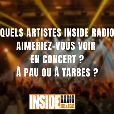 QUEL ARTISTES INSIDE RADIO AIMERIEZ-VOUS VOIR EN CONCERT À PAU OU À...
