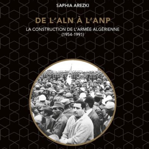 Saphia Arezki, “De l’ALN à l’ANP”, la construction de l’armée algérienne (1954-1991)”