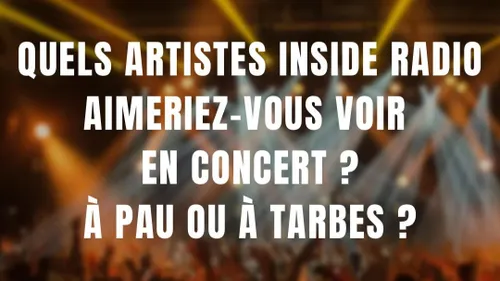 QUEL ARTISTES INSIDE RADIO AIMERIEZ-VOUS VOIR EN CONCERT À PAU OU À...