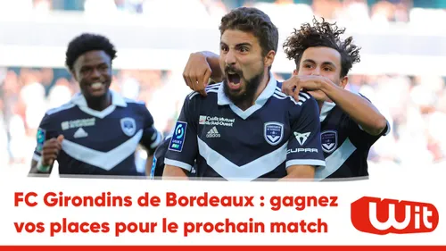 FC Girondins de Bordeaux : gagnez vos places pour le match face au...