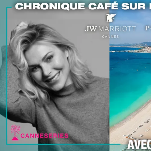 SUIVEZ CANNESERIES 2025 AVEC LA CHRONIQUE DE NATHALIE DARTOIS "CAFE...